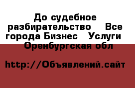 До судебное разбирательство. - Все города Бизнес » Услуги   . Оренбургская обл.